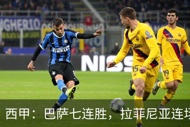 西甲：巴萨七连胜，拉菲尼亚连场上演帽子戏法
