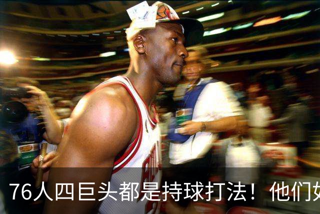 76人四巨头都是持球打法！他们如何避免重蹈那支33胜湖人的覆辙？